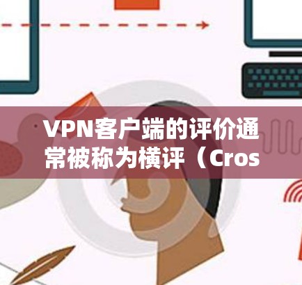VPN客户端的评价通常被称为横评(Cross-Reviews)指的是用户对VPN客户端的评论。这些评论可以是用户对客户端的正面反馈,也可以是负面评价。以下是一些关于VPN客户端横评的一些关键点 VPN客户端的评价通常被称为横评(Cross-Reviews)指的是用户对VPN客户端的评论。这些评论可以是用户对客户端的正面反馈,也可以是负面评价。以下是一些关于VPN客户端横评的一些关键点