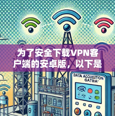 为了安全下载VPN客户端的安卓版，以下是详细的步骤指南