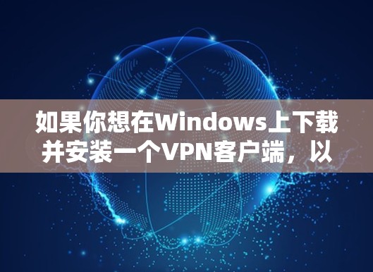 如果你想在Windows上下载并安装一个VPN客户端，以下是一些步骤和方法