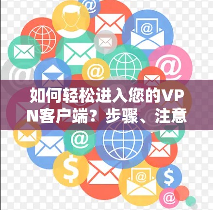 如何轻松进入您的VPN客户端？步骤、注意事项及适用平台详解