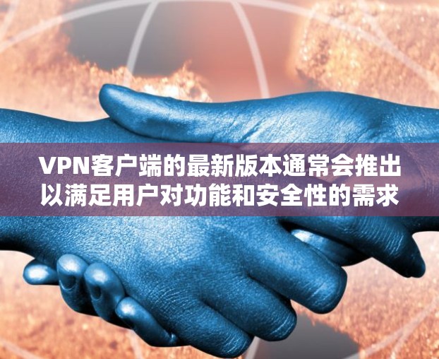 VPN客户端的最新版本通常会推出以满足用户对功能和安全性的需求。以下是一个全面的VPN客户端列表，涵盖功能、安全性以及最新版本的信息