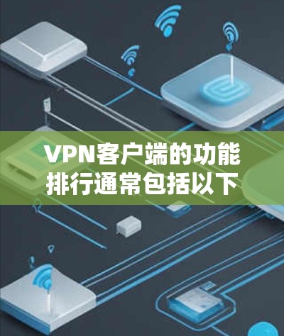 VPN客户端的功能排行通常包括以下几个关键方面，这些功能旨在提供安全、高效和便捷的网络连接体验