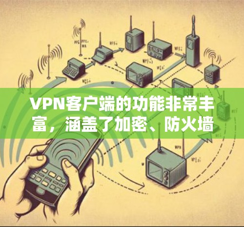 VPN客户端的功能非常丰富,涵盖了加密、防火墙、端口控制、多语言翻译、聊天、文件传输、数据加密、多设备兼容性、家庭协同和隐私保护等多个方面。以下是对其功能的详细分析 VPN客户端的功能非常丰富,涵盖了加密、防火墙、端口控制、多语言翻译、聊天、文件传输、数据加密、多设备兼容性、家庭协同和隐私保护等多个方面。以下是对其功能的详细分析
