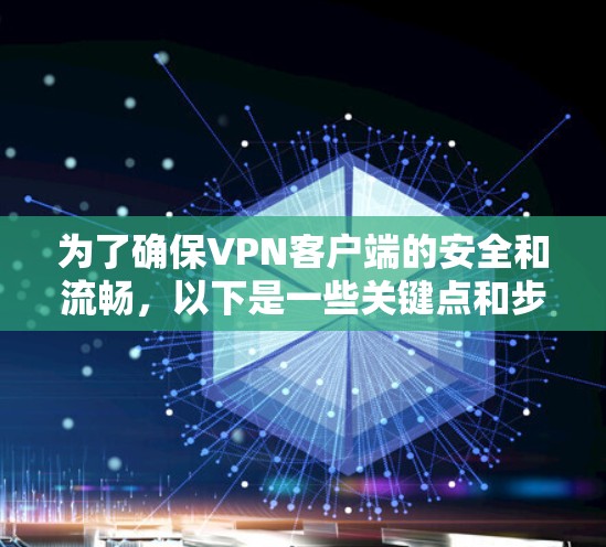 为了确保VPN客户端的安全和流畅，以下是一些关键点和步骤