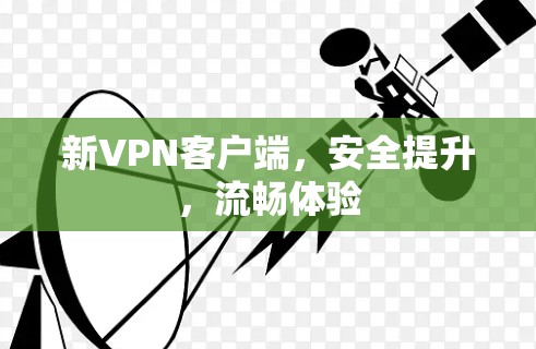 新VPN客户端，安全提升，流畅体验