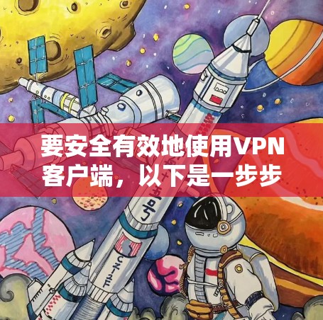 要安全有效地使用VPN客户端，以下是一步步的建议