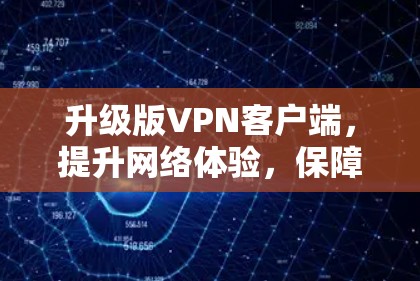 升级版VPN客户端，提升网络体验，保障数据安全的全新解决方案