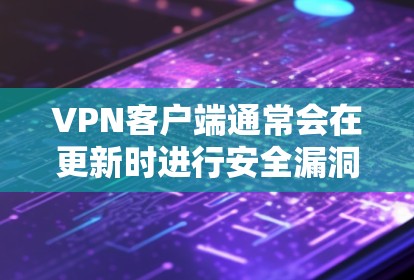 VPN客户端通常会在更新时进行安全漏洞的修复和功能增强,但用户需要遵守网络安全的指导,避免进行未知来源的安全风险。以下是一些常见的VPN客户端及其更新情况 VPN客户端通常会在更新时进行安全漏洞的修复和功能增强,但用户需要遵守网络安全的指导,避免进行未知来源的安全风险。以下是一些常见的VPN客户端及其更新情况