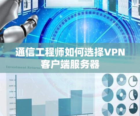 通信工程师如何选择VPN客户端服务器 通信工程师如何选择VPN客户端服务器
