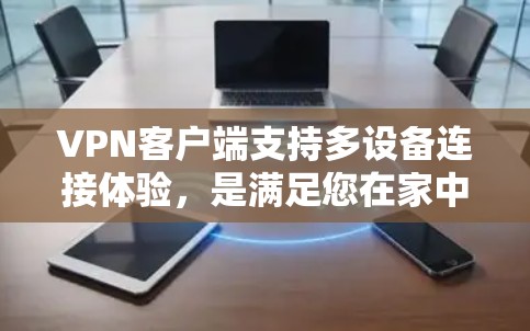VPN客户端支持多设备连接体验,是满足您在家中或旅行中同时使用多个VPN设备的需求。以下是一些关键点和评测 VPN客户端支持多设备连接体验,是满足您在家中或旅行中同时使用多个VPN设备的需求。以下是一些关键点和评测