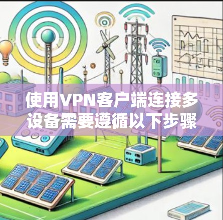 使用VPN客户端连接多设备需要遵循以下步骤,确保安全和稳定 使用VPN客户端连接多设备需要遵循以下步骤,确保安全和稳定