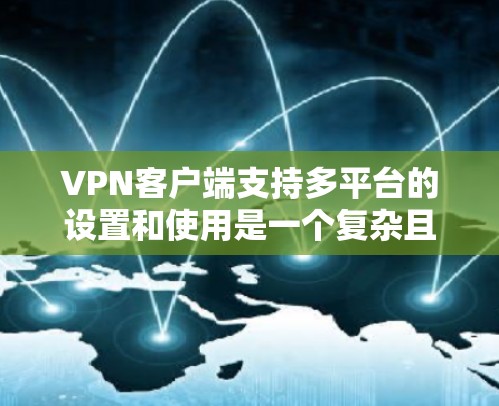 VPN客户端支持多平台的设置和使用是一个复杂且需要仔细考虑的过程。以下是对VPN客户端多平台支持的详细分析 VPN客户端支持多平台的设置和使用是一个复杂且需要仔细考虑的过程。以下是对VPN客户端多平台支持的详细分析