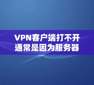 VPN客户端打不开通常是因为服务器配置错误或防火墙设置不当。以下是解决此类问题的步骤 VPN客户端打不开通常是因为服务器配置错误或防火墙设置不当。以下是解决此类问题的步骤