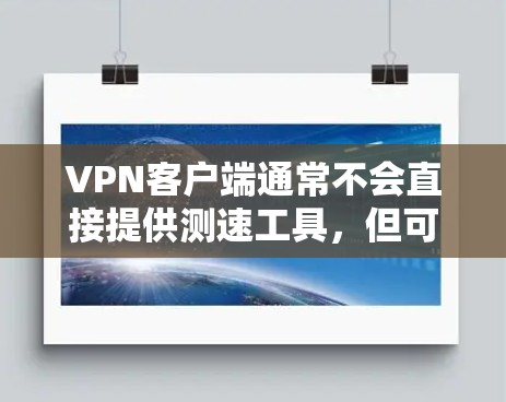 VPN客户端通常不会直接提供测速工具,但可以通过以下方法测试和评估网络性能 VPN客户端通常不会直接提供测速工具,但可以通过以下方法测试和评估网络性能