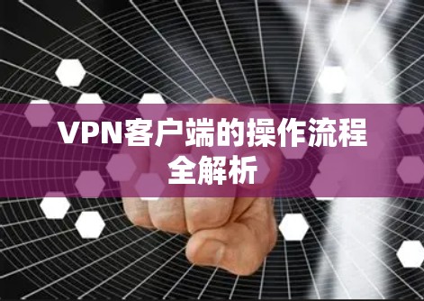 VPN客户端的操作流程全解析 VPN客户端的操作流程全解析