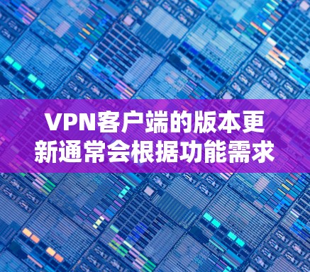 VPN客户端的版本更新通常会根据功能需求和安全性要求逐步更新,以提供更好的网络体验和防护能力。以下是常见的版本更新说明,供参考 VPN客户端的版本更新通常会根据功能需求和安全性要求逐步更新,以提供更好的网络体验和防护能力。以下是常见的版本更新说明,供参考