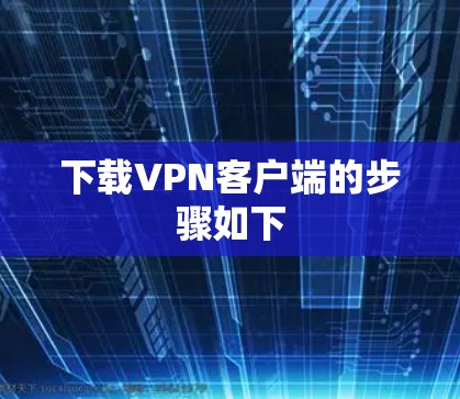 下载VPN客户端的步骤如下 下载VPN客户端的步骤如下