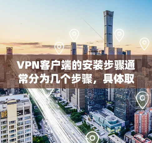 VPN客户端的安装步骤通常分为几个步骤,具体取决于您选择的VPN服务(如OpenVPN、VPN.net、Vox、Free VPN 等)以下是一个通用的安装指南,适用于大多数常用的VPN客户端 VPN客户端的安装步骤通常分为几个步骤,具体取决于您选择的VPN服务(如OpenVPN、VPN.net、Vox、Free VPN 等)以下是一个通用的安装指南,适用于大多数常用的VPN客户端