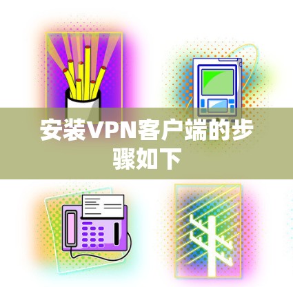 安装VPN客户端的步骤如下