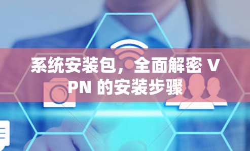 系统安装包，全面解密 VPN 的安装步骤