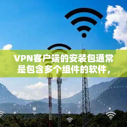 VPN客户端的安装包通常是包含多个组件的软件，用于在线访问外部网络。以下是关于VPN客户端安装包的详细步骤和说明