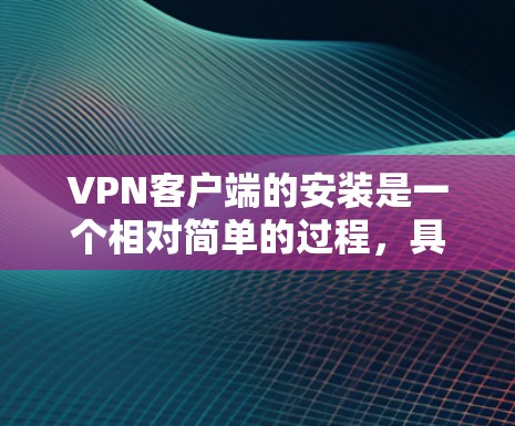 VPN客户端的安装是一个相对简单的过程，具体步骤取决于你使用的VPN服务提供商。以下是一些通用的步骤，可以用来安装大多数VPN客户端