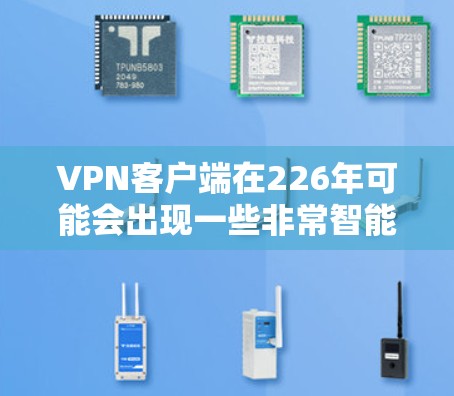VPN客户端在226年可能会出现一些非常智能和个性化的创新，以应对未来科技发展的需求。以下是一些可能的未来趋势