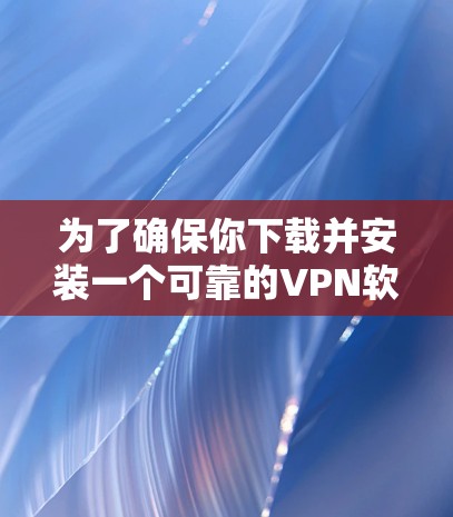 为了确保你下载并安装一个可靠的VPN软件,以下是一些步骤和建议 为了确保你下载并安装一个可靠的VPN软件,以下是一些步骤和建议