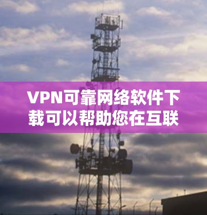 VPN可靠网络软件下载可以帮助您在互联网上进行VPN,确保数据的安全和隐私。以下是一些常见的VPN软件下载链接和使用步骤,您可以根据自己的需求选择合适的软件 VPN可靠网络软件下载可以帮助您在互联网上进行VPN,确保数据的安全和隐私。以下是一些常见的VPN软件下载链接和使用步骤,您可以根据自己的需求选择合适的软件