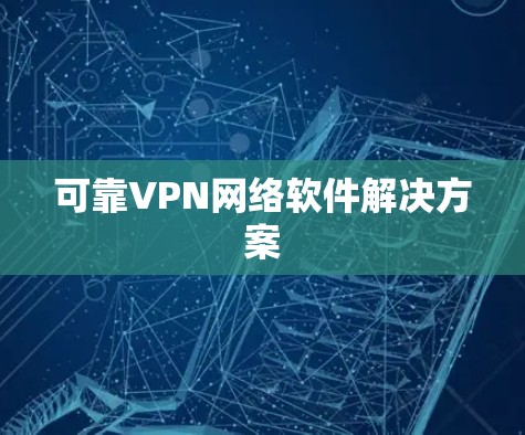 可靠VPN网络软件解决方案 可靠VPN网络软件解决方案