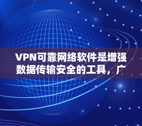 VPN可靠网络软件是增强数据传输安全的工具，广泛应用于互联网。以下是几种常用的VPN软件及其优势