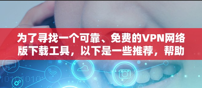 为了寻找一个可靠、免费的VPN网络版下载工具，以下是一些推荐，帮助您高效使用