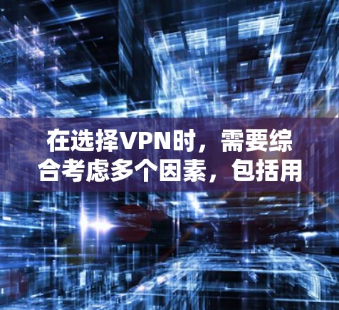 在选择VPN时，需要综合考虑多个因素，包括用户需求、预算、设备配置、网络覆盖范围、网络稳定性以及安全性。以下是一些详细的推荐和建议，帮助您做出明智的选择