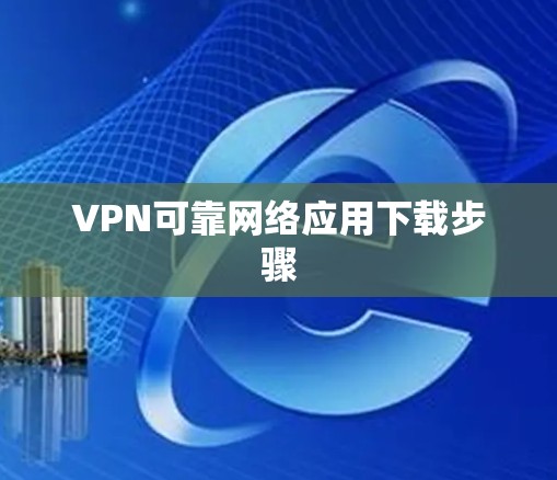 VPN可靠网络应用下载步骤