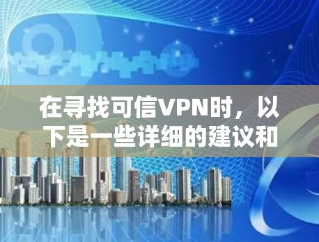 在寻找可信VPN时,以下是一些详细的建议和步骤,帮助你选择最适合自己的网络环境 在寻找可信VPN时,以下是一些详细的建议和步骤,帮助你选择最适合自己的网络环境