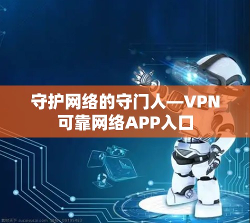 守护网络的守门人—VPN可靠网络APP入口