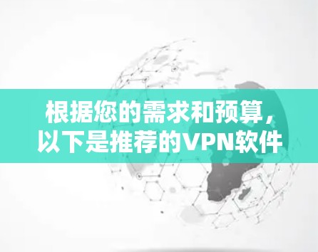 根据您的需求和预算,以下是推荐的VPN软件 根据您的需求和预算,以下是推荐的VPN软件