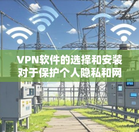 VPN软件的选择和安装对于保护个人隐私和网络安全非常重要。以下是一些常见的VPN软件推荐,以及安装步骤,帮助您顺利安装并使用 VPN软件的选择和安装对于保护个人隐私和网络安全非常重要。以下是一些常见的VPN软件推荐,以及安装步骤,帮助您顺利安装并使用
