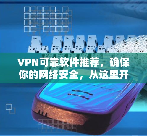 VPN可靠软件推荐,确保你的网络安全,从这里开始! VPN可靠软件推荐,确保你的网络安全,从这里开始!
