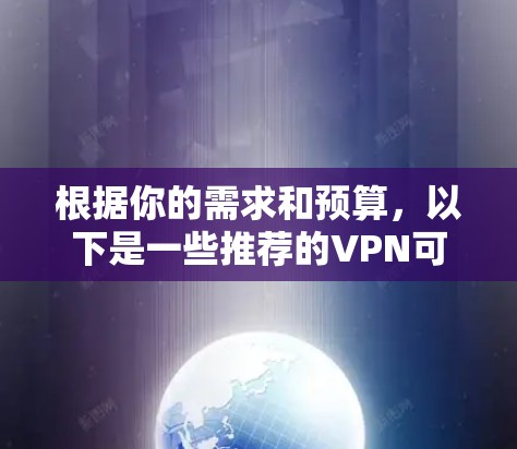 根据你的需求和预算，以下是一些推荐的VPN可靠连接版本