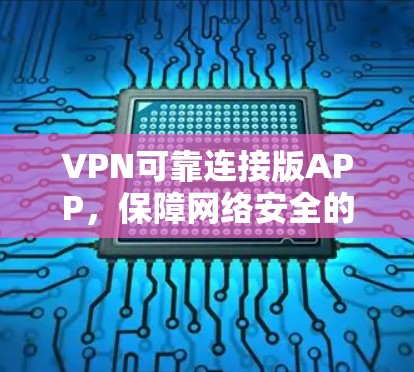 VPN可靠连接版APP，保障网络安全的高效解决方案