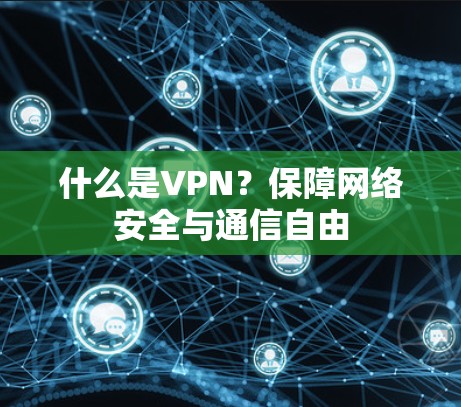 什么是VPN?保障网络安全与通信自由 什么是VPN?保障网络安全与通信自由