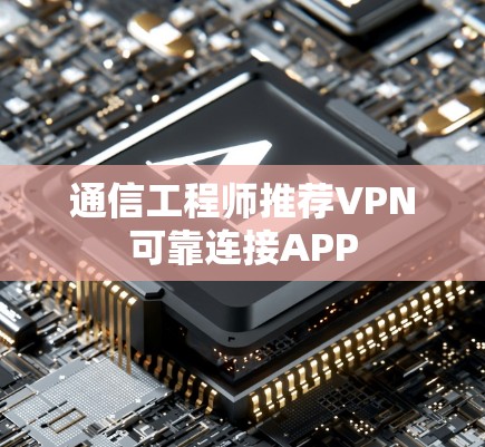 通信工程师推荐VPN可靠连接APP 通信工程师推荐VPN可靠连接APP