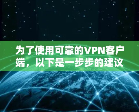 为了使用可靠的VPN客户端,以下是一步步的建议 为了使用可靠的VPN客户端,以下是一步步的建议