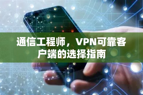 通信工程师,VPN可靠客户端的选择指南 通信工程师,VPN可靠客户端的选择指南