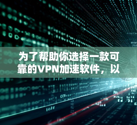为了帮助你选择一款可靠的VPN加速软件，以下是一些综合考虑的因素和推荐，供你参考