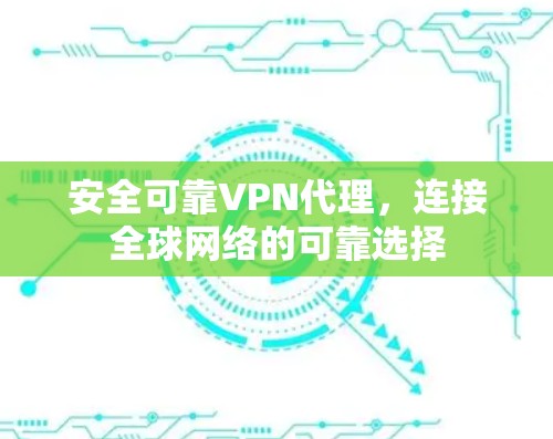 安全可靠VPN代理,连接全球网络的可靠选择 安全可靠VPN代理,连接全球网络的可靠选择