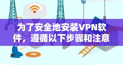 为了安全地安装VPN软件，遵循以下步骤和注意事项
