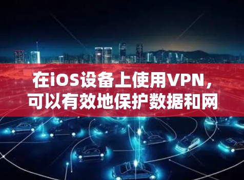 在iOS设备上使用VPN，可以有效地保护数据和网络安全。以下是对VPN在iOS设备上的使用方法的总结