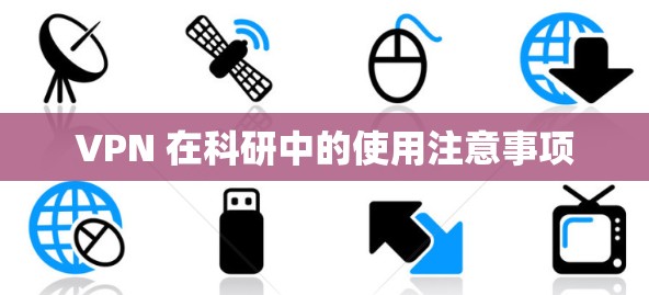 VPN 在科研中的使用注意事项